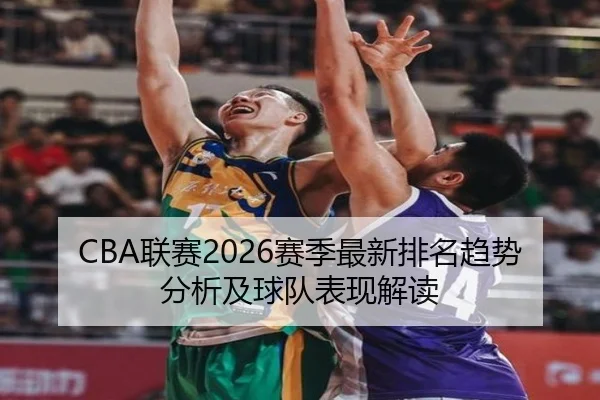 CBA联赛2026赛季最新排名趋势分析及球队表现解读